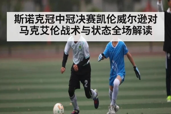 斯诺克冠中冠决赛凯伦威尔逊对马克艾伦战术与状态全场解读