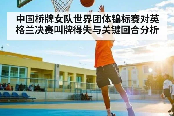 中国桥牌女队世界团体锦标赛对英格兰决赛叫牌得失与关键回合分析